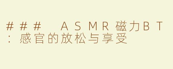 ### ASMR磁力BT：感官的放松与享受