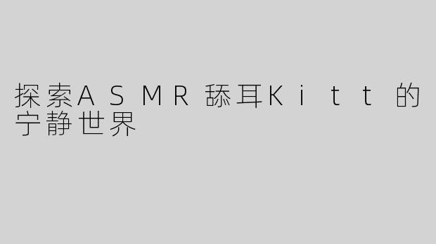 探索ASMR舔耳Kitt的宁静世界