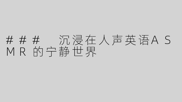 ### 沉浸在人声英语ASMR的宁静世界