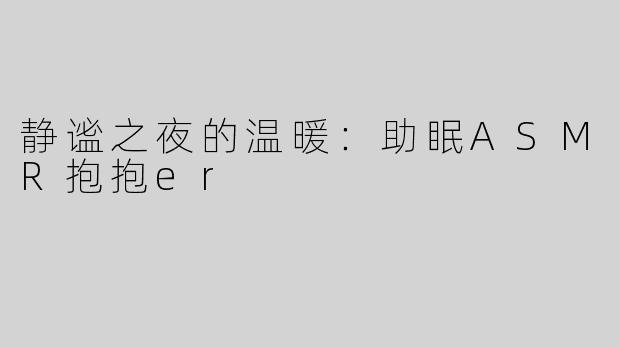 静谧之夜的温暖：助眠ASMR抱抱er