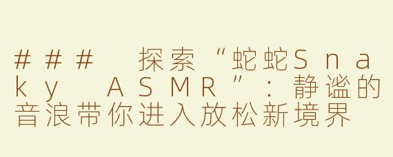 ### 探索“蛇蛇Snaky ASMR”：静谧的音浪带你进入放松新境界