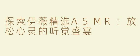 探索伊薇精选ASMR：放松心灵的听觉盛宴