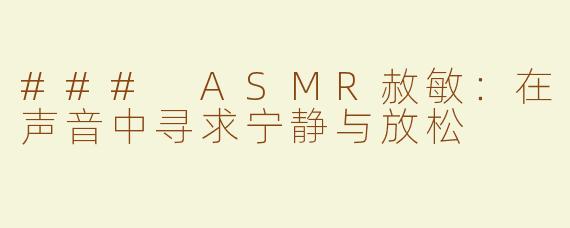### ASMR赦敏：在声音中寻求宁静与放松