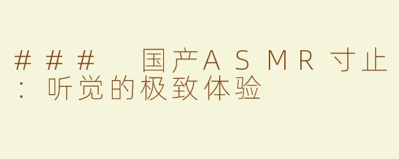 ### 国产ASMR寸止：听觉的极致体验