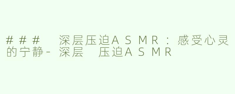 ### 深层压迫ASMR：感受心灵的宁静
