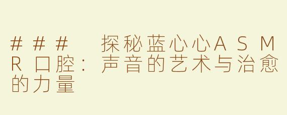 ### 探秘蓝心心ASMR口腔：声音的艺术与治愈的力量