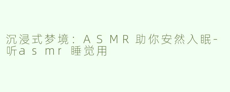 沉浸式梦境：ASMR助你安然入眠