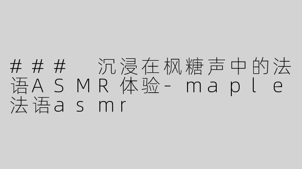### 沉浸在枫糖声中的法语ASMR体验