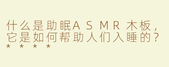 什么是助眠ASMR木板，它是如何帮助人们入睡的？****