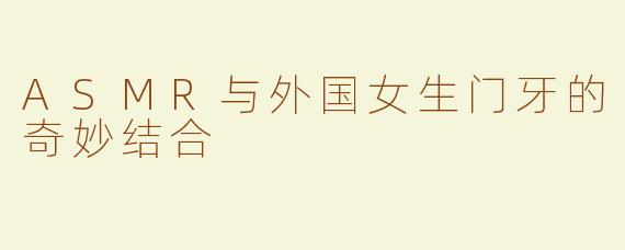 ASMR与外国女生门牙的奇妙结合