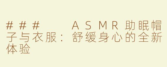 ###  ASMR助眠帽子与衣服：舒缓身心的全新体验