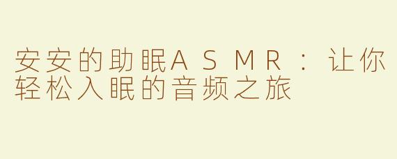 安安的助眠ASMR：让你轻松入眠的音频之旅