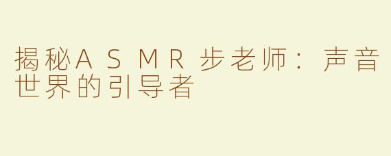 揭秘ASMR步老师：声音世界的引导者