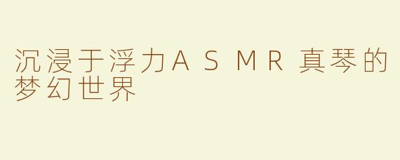 沉浸于浮力ASMR真琴的梦幻世界