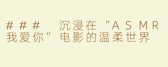 ### 沉浸在“ASMR我爱你”电影的温柔世界
