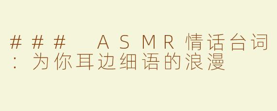 ### ASMR情话台词：为你耳边细语的浪漫