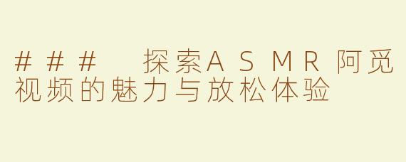 ### 探索ASMR阿觅视频的魅力与放松体验