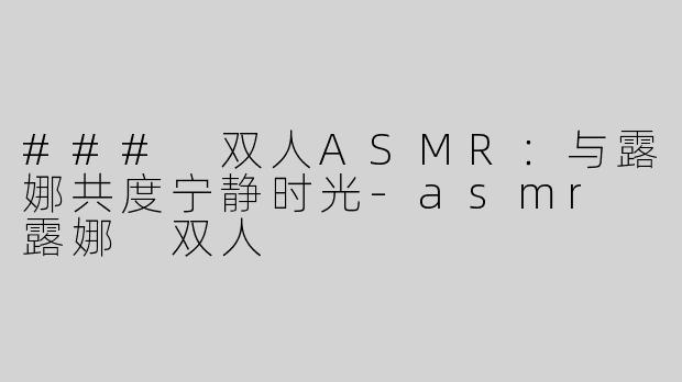 ### 双人ASMR：与露娜共度宁静时光