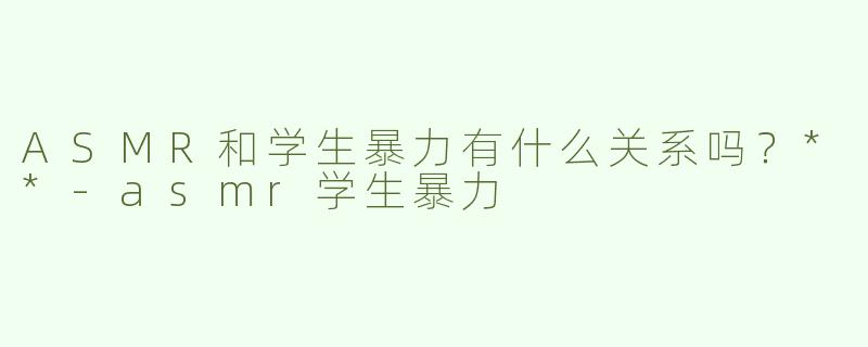 ASMR和学生暴力有什么关系吗？**