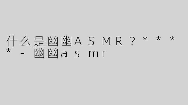 什么是幽幽ASMR？****