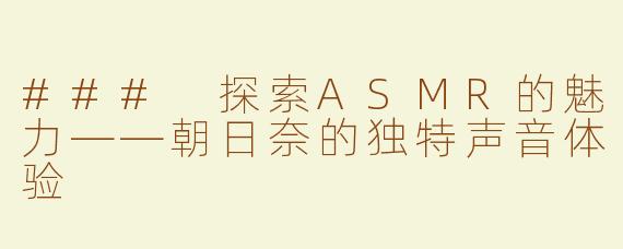 ### 探索ASMR的魅力——朝日奈的独特声音体验