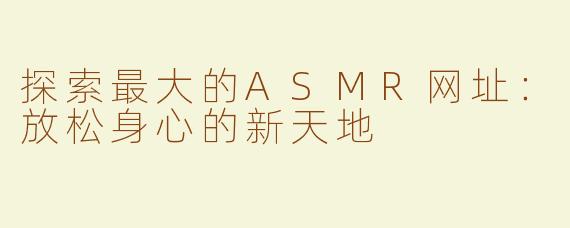探索最大的ASMR网址：放松身心的新天地