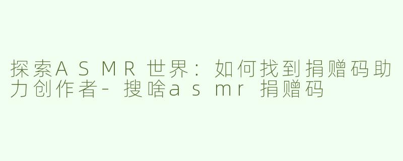 探索ASMR世界：如何找到捐赠码助力创作者