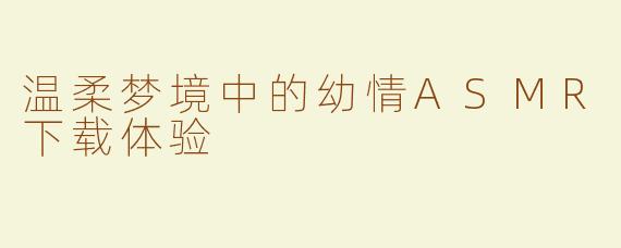 温柔梦境中的幼情ASMR下载体验