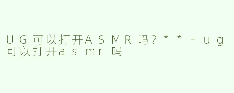 UG可以打开ASMR吗？**