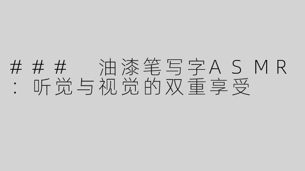### 油漆笔写字ASMR：听觉与视觉的双重享受