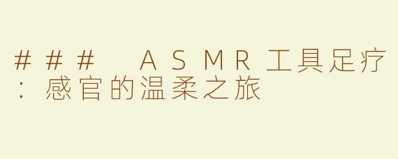 ### ASMR工具足疗：感官的温柔之旅