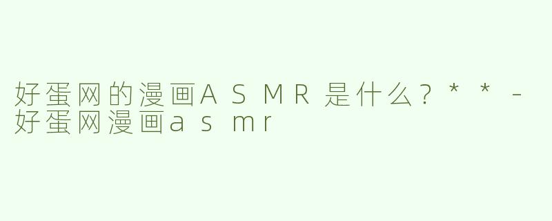 好蛋网的漫画ASMR是什么？**