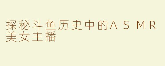 探秘斗鱼历史中的ASMR美女主播