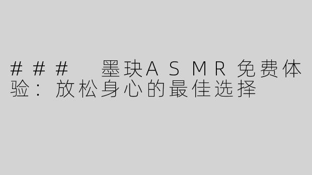 ### 墨玦ASMR免费体验：放松身心的最佳选择