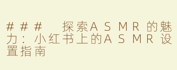 ### 探索ASMR的魅力：小红书上的ASMR设置指南