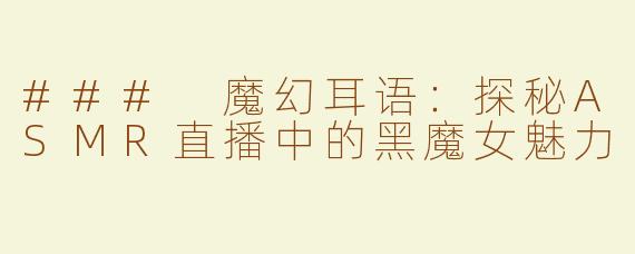 ### 魔幻耳语：探秘ASMR直播中的黑魔女魅力