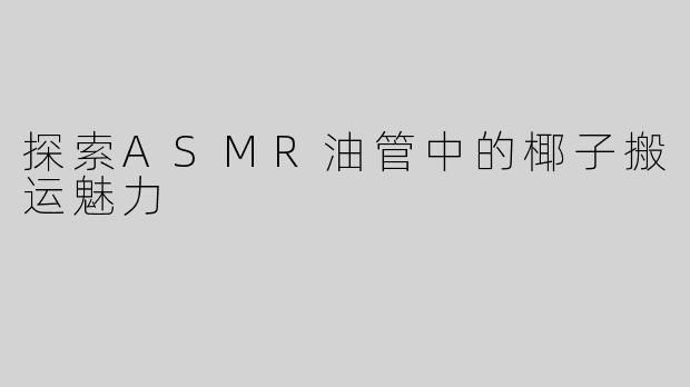探索ASMR油管中的椰子搬运魅力