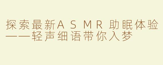 探索最新ASMR助眠体验——轻声细语带你入梦