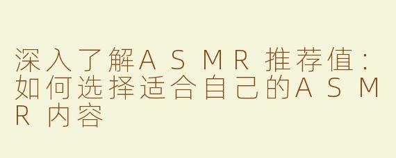 深入了解ASMR推荐值：如何选择适合自己的ASMR内容