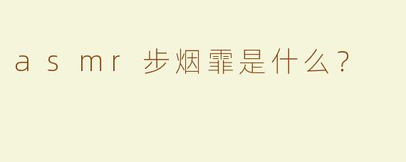 asmr步烟霏是什么？