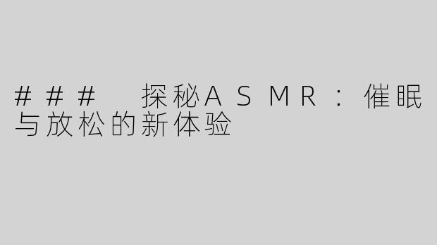 ### 探秘ASMR：催眠与放松的新体验