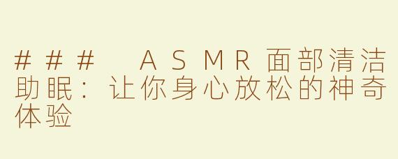 ### ASMR面部清洁助眠：让你身心放松的神奇体验