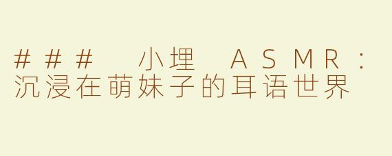 ### 小埋 ASMR：沉浸在萌妹子的耳语世界