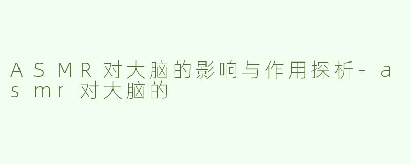 ASMR对大脑的影响与作用探析