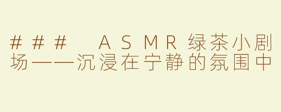 ### ASMR绿茶小剧场——沉浸在宁静的氛围中
