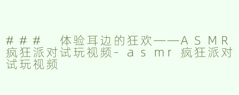 ### 体验耳边的狂欢——ASMR疯狂派对试玩视频