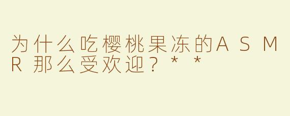 为什么吃樱桃果冻的ASMR那么受欢迎？**