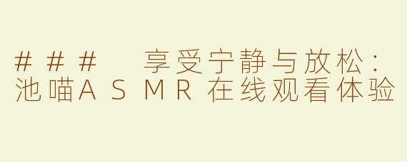 ### 享受宁静与放松：池喵ASMR在线观看体验