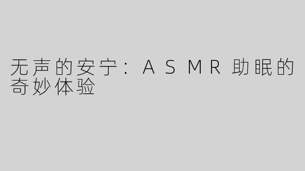 无声的安宁：ASMR助眠的奇妙体验