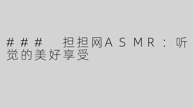 ### 担担网ASMR：听觉的美好享受